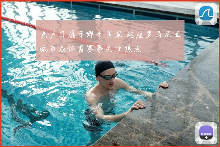 克卢日属于哪个国家 这座罗马尼亚城市成体育赛事关注焦点