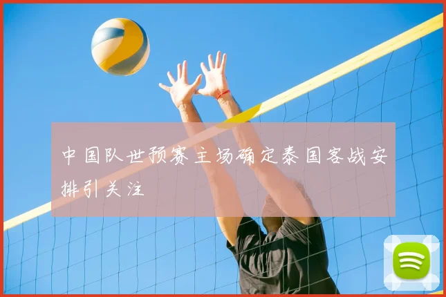 中国队世预赛主场确定泰国客战安排引关注