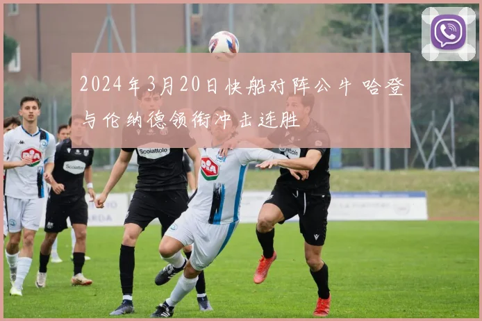2024年3月20日快船对阵公牛 哈登与伦纳德领衔冲击连胜