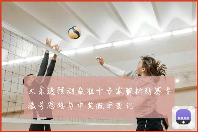 大乐透预测最准十专家解析新赛季选号思路与中奖概率变化