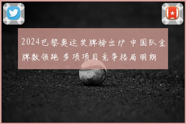2024巴黎奥运奖牌榜出炉 中国队金牌数领跑 多项项目竞争格局明朗