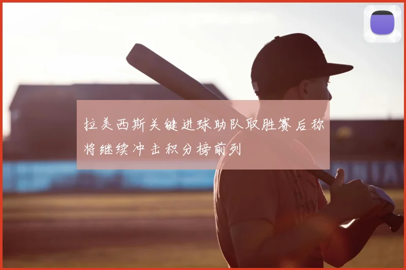 拉美西斯关键进球助队取胜赛后称将继续冲击积分榜前列