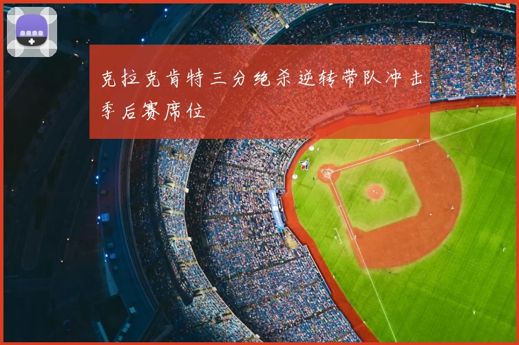 克拉克肯特三分绝杀逆转带队冲击季后赛席位
