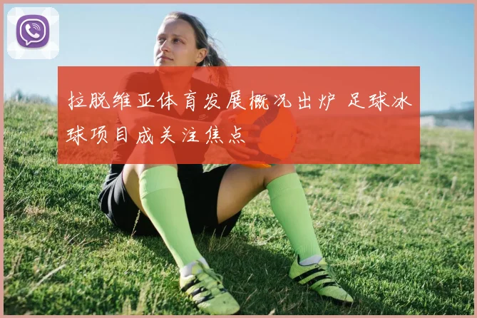 拉脱维亚体育发展概况出炉 足球冰球项目成关注焦点