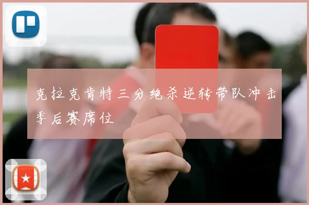 克拉克肯特三分绝杀逆转带队冲击季后赛席位